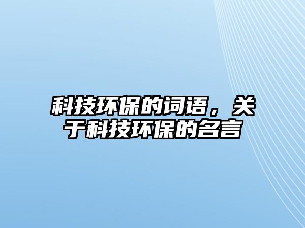 科技環(huán)保的詞語，關(guān)于科技環(huán)保的名言