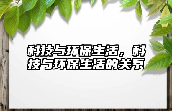 科技與環(huán)保生活，科技與環(huán)保生活的關(guān)系