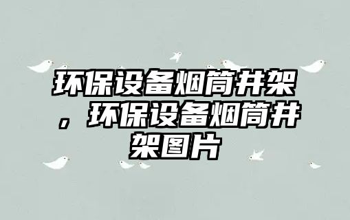 環(huán)保設備煙筒井架，環(huán)保設備煙筒井架圖片