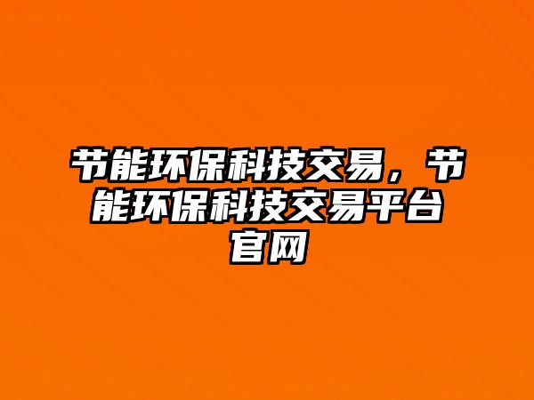 節(jié)能環(huán)?？萍冀灰祝?jié)能環(huán)?？萍冀灰灼脚_官網(wǎng)