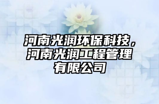 河南光潤環(huán)保科技，河南光潤工程管理有限公司