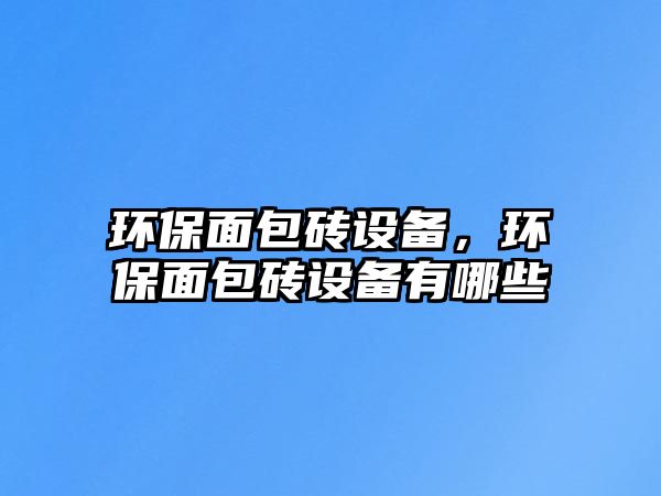 環(huán)保面包磚設備，環(huán)保面包磚設備有哪些