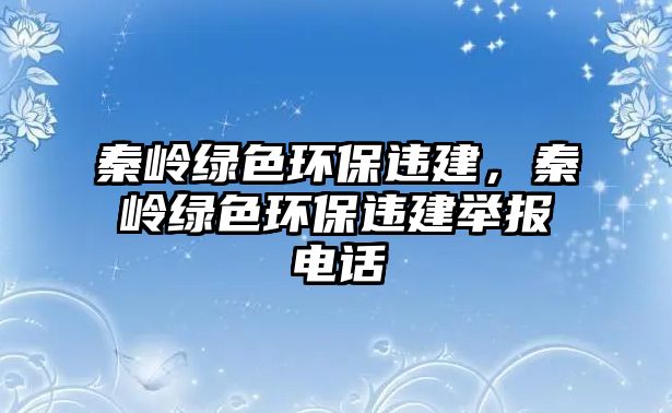 秦嶺綠色環(huán)保違建，秦嶺綠色環(huán)保違建舉報(bào)電話