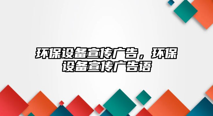 環(huán)保設(shè)備宣傳廣告，環(huán)保設(shè)備宣傳廣告語