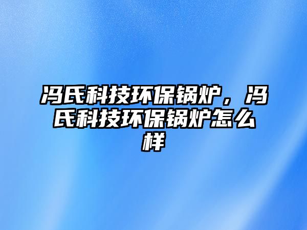 馮氏科技環(huán)保鍋爐，馮氏科技環(huán)保鍋爐怎么樣