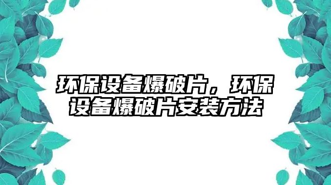 環(huán)保設備爆破片，環(huán)保設備爆破片安裝方法