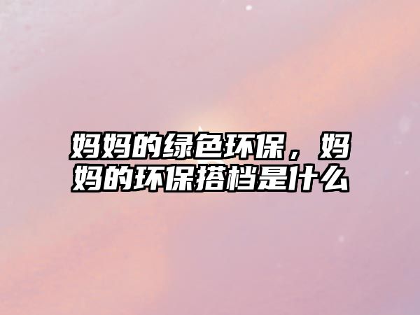 媽媽的綠色環(huán)保，媽媽的環(huán)保搭檔是什么