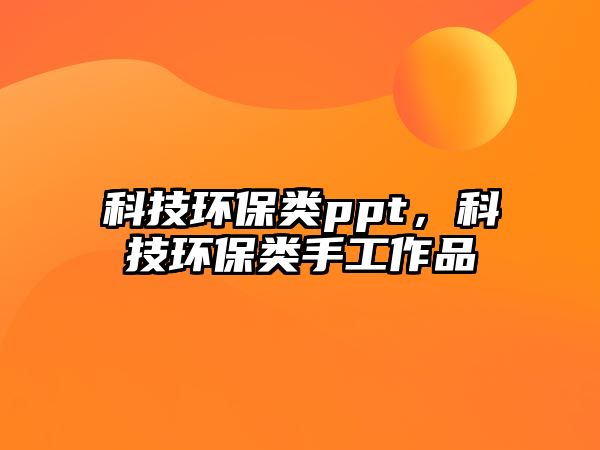 科技環(huán)保類ppt，科技環(huán)保類手工作品