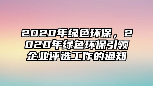 2020年綠色環(huán)保，2020年綠色環(huán)保引領企業(yè)評選工作的通知