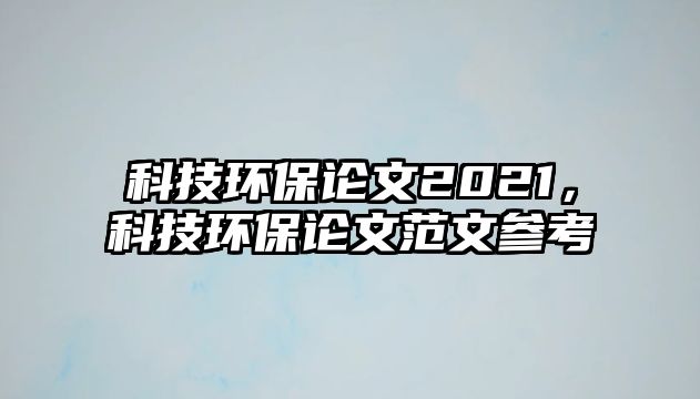 科技環(huán)保論文2021，科技環(huán)保論文范文參考