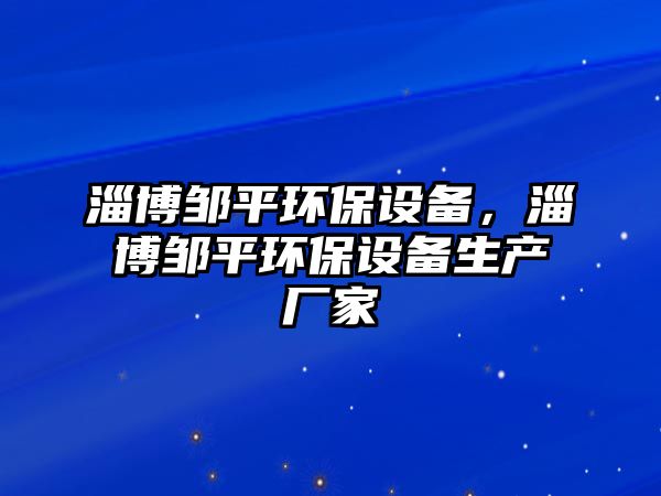 淄博鄒平環(huán)保設(shè)備，淄博鄒平環(huán)保設(shè)備生產(chǎn)廠家