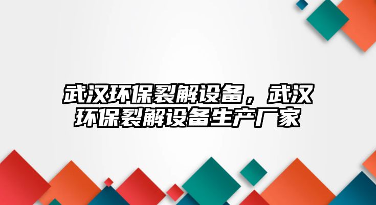 武漢環(huán)保裂解設(shè)備，武漢環(huán)保裂解設(shè)備生產(chǎn)廠家