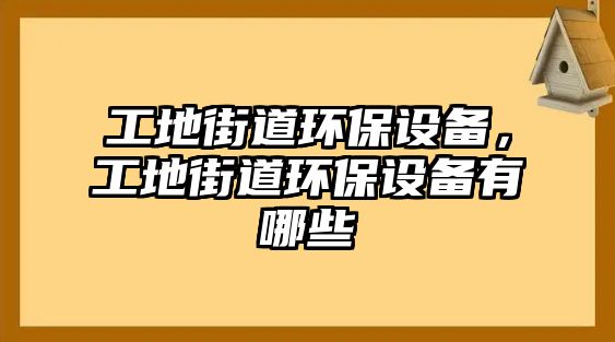 工地街道環(huán)保設(shè)備，工地街道環(huán)保設(shè)備有哪些