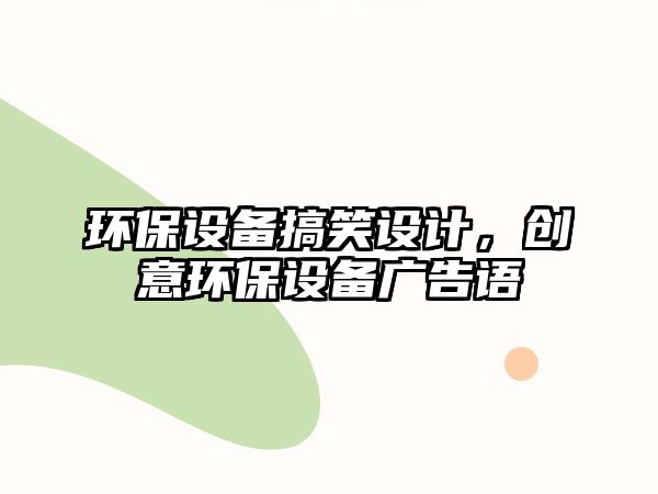 環(huán)保設備搞笑設計，創(chuàng)意環(huán)保設備廣告語