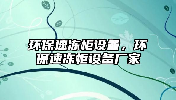 環(huán)保速凍柜設備，環(huán)保速凍柜設備廠家