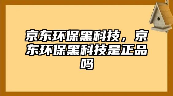 京東環(huán)保黑科技，京東環(huán)保黑科技是正品嗎