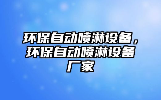 環(huán)保自動噴淋設(shè)備，環(huán)保自動噴淋設(shè)備廠家