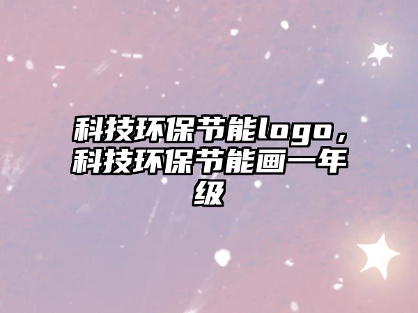 科技環(huán)保節(jié)能logo，科技環(huán)保節(jié)能畫一年級(jí)