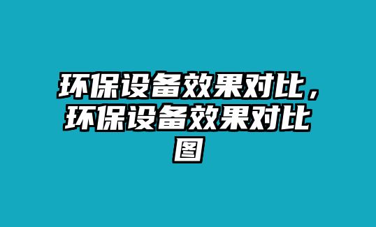 環(huán)保設(shè)備效果對(duì)比，環(huán)保設(shè)備效果對(duì)比圖