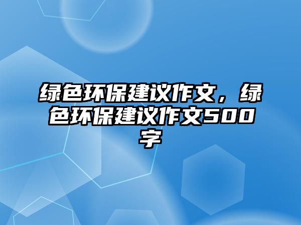 綠色環(huán)保建議作文，綠色環(huán)保建議作文500字