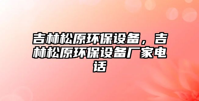 吉林松原環(huán)保設備，吉林松原環(huán)保設備廠家電話