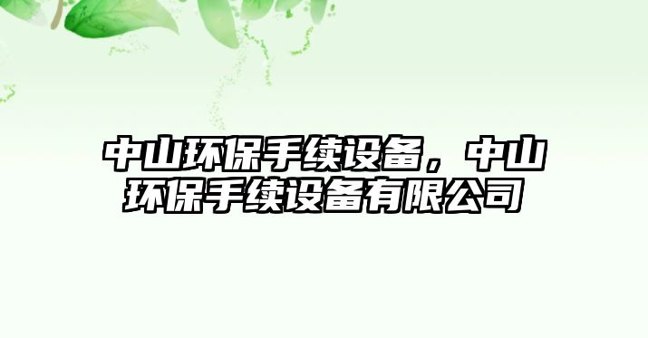 中山環(huán)保手續(xù)設(shè)備，中山環(huán)保手續(xù)設(shè)備有限公司