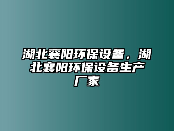 湖北襄陽(yáng)環(huán)保設(shè)備，湖北襄陽(yáng)環(huán)保設(shè)備生產(chǎn)廠家