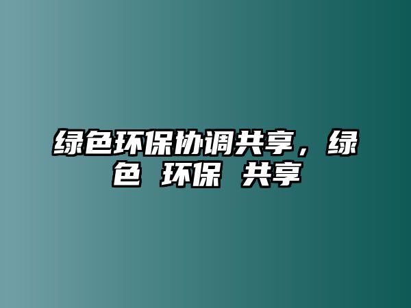 綠色環(huán)保協(xié)調(diào)共享，綠色 環(huán)保 共享