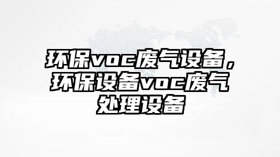 環(huán)保voc廢氣設(shè)備，環(huán)保設(shè)備voc廢氣處理設(shè)備