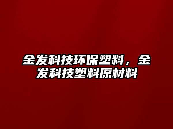 金發(fā)科技環(huán)保塑料，金發(fā)科技塑料原材料