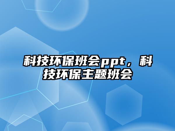 科技環(huán)保班會ppt，科技環(huán)保主題班會