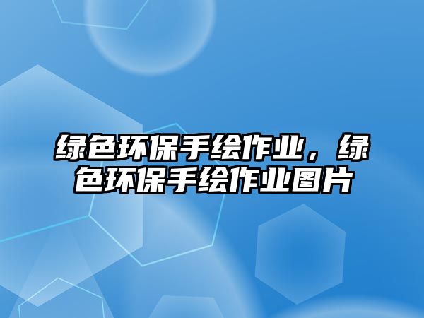 綠色環(huán)保手繪作業(yè)，綠色環(huán)保手繪作業(yè)圖片