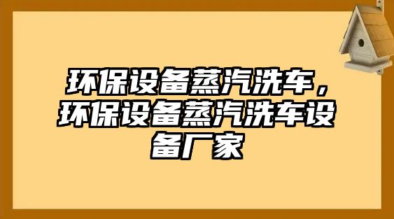 環(huán)保設(shè)備蒸汽洗車，環(huán)保設(shè)備蒸汽洗車設(shè)備廠家