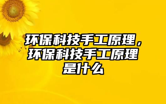 環(huán)?？萍际止ぴ?，環(huán)保科技手工原理是什么