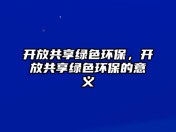 開放共享綠色環(huán)保，開放共享綠色環(huán)保的意義