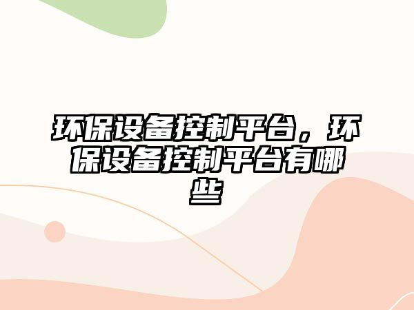 環(huán)保設備控制平臺，環(huán)保設備控制平臺有哪些