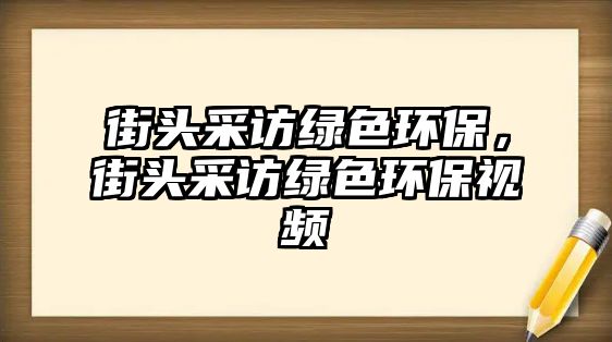 街頭采訪綠色環(huán)保，街頭采訪綠色環(huán)保視頻