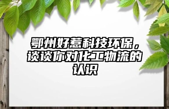 鄂州好惹科技環(huán)保，談?wù)勀銓?duì)化工物流的認(rèn)識(shí)