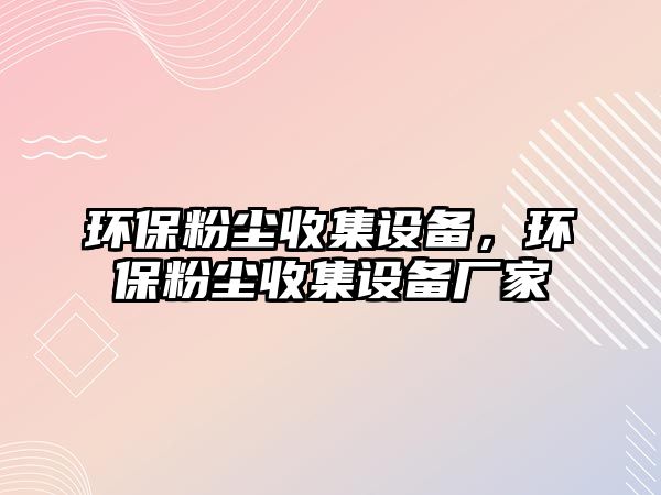 環(huán)保粉塵收集設(shè)備，環(huán)保粉塵收集設(shè)備廠家