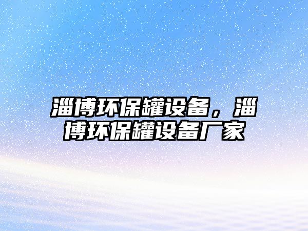 淄博環(huán)保罐設(shè)備，淄博環(huán)保罐設(shè)備廠家