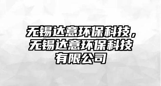 無(wú)錫達(dá)意環(huán)?？萍?，無(wú)錫達(dá)意環(huán)?？萍加邢薰?/> 
									</a>
									<h4 class=