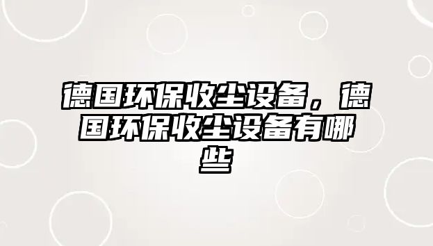 德國環(huán)保收塵設(shè)備，德國環(huán)保收塵設(shè)備有哪些