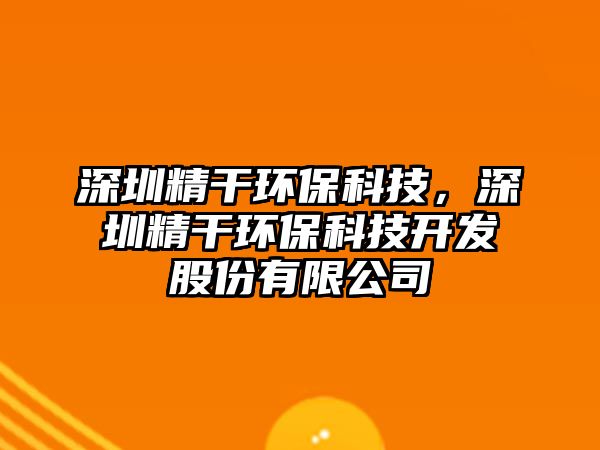 深圳精干環(huán)?？萍迹钲诰森h(huán)保科技開發(fā)股份有限公司