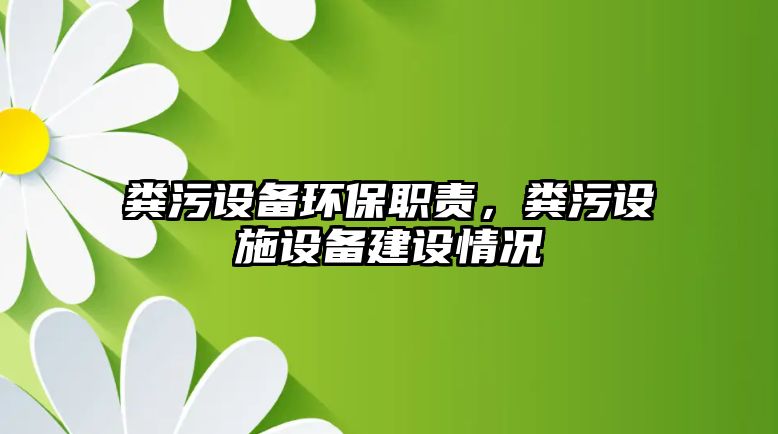 糞污設(shè)備環(huán)保職責(zé)，糞污設(shè)施設(shè)備建設(shè)情況