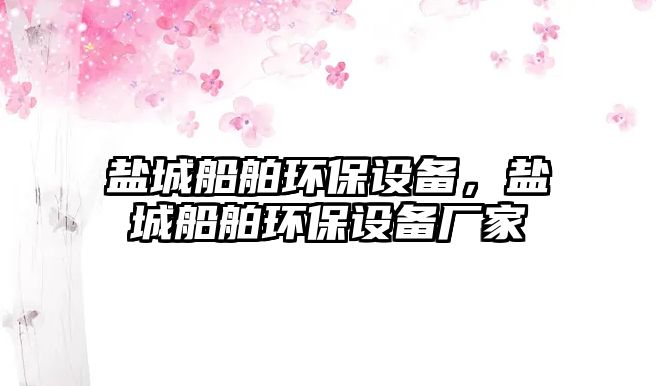 鹽城船舶環(huán)保設備，鹽城船舶環(huán)保設備廠家