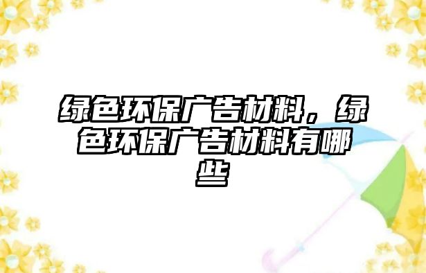 綠色環(huán)保廣告材料，綠色環(huán)保廣告材料有哪些