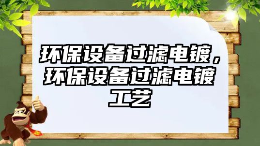 環(huán)保設(shè)備過(guò)濾電鍍，環(huán)保設(shè)備過(guò)濾電鍍工藝