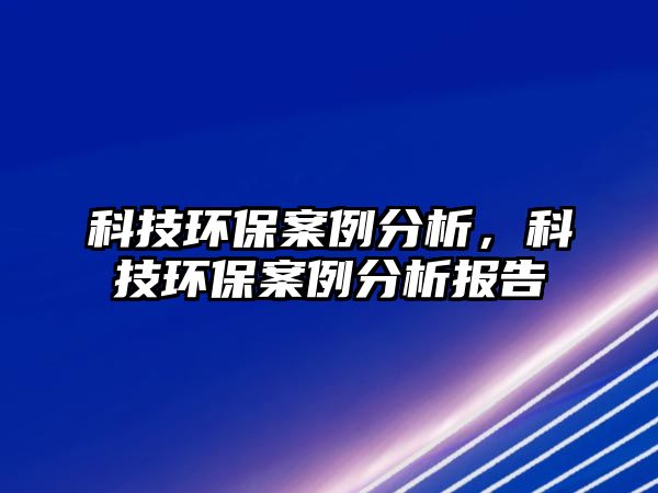 科技環(huán)保案例分析，科技環(huán)保案例分析報告