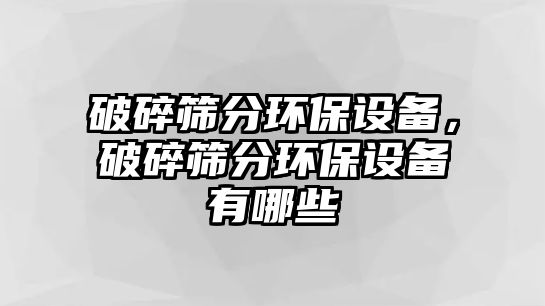 破碎篩分環(huán)保設(shè)備，破碎篩分環(huán)保設(shè)備有哪些