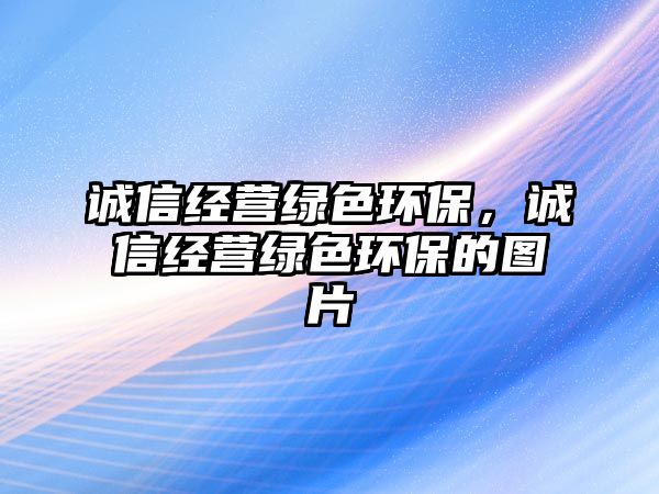 誠信經(jīng)營綠色環(huán)保，誠信經(jīng)營綠色環(huán)保的圖片